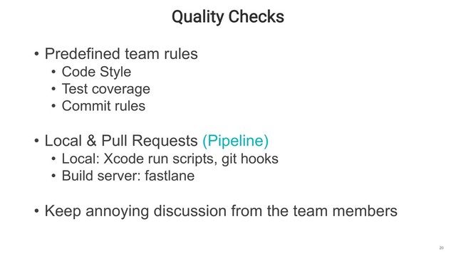 Quality Checks
20
• Predefined team rules
• Code Style
• Test coverage
• Commit rules
• Local & Pull Requests (Pipeline)
• Local: Xcode run scripts, git hooks
• Build server: fastlane
• Keep annoying discussion from the team members
