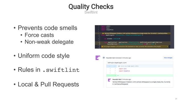 Quality Checks
Swiftlint
21
• Prevents code smells
• Force casts
• Non-weak delegate
• Uniform code style
• Rules in .swiftlint
• Local & Pull Requests

