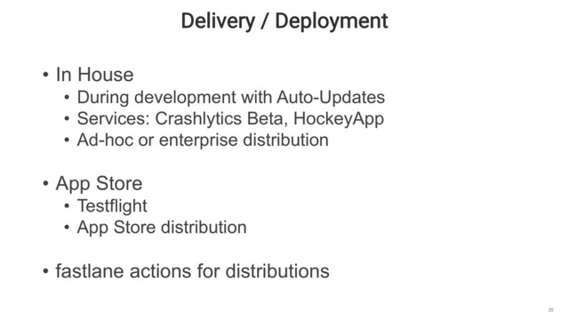 Delivery / Deployment
25
• In House
• During development with Auto-Updates
• Services: Crashlytics Beta, HockeyApp
• Ad-hoc or enterprise distribution
• App Store
• Testflight
• App Store distribution
• fastlane actions for distributions
