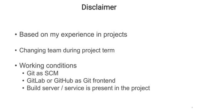 Disclaimer
4
• Based on my experience in projects
• Changing team during project term
• Working conditions
• Git as SCM
• GitLab or GitHub as Git frontend
• Build server / service is present in the project
