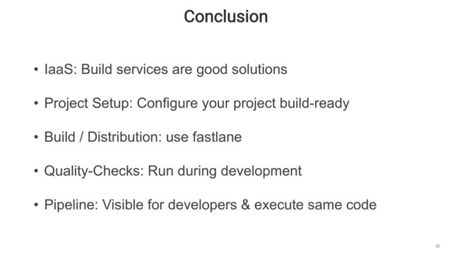 Conclusion
32
• IaaS: Build services are good solutions
• Project Setup: Configure your project build-ready
• Build / Distribution: use fastlane
• Quality-Checks: Run during development
• Pipeline: Visible for developers & execute same code
