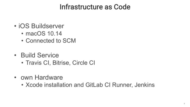 Infrastructure as Code
9
• iOS Buildserver
• macOS 10.14
• Connected to SCM
• Build Service
• Travis CI, Bitrise, Circle CI
• own Hardware
• Xcode installation and GitLab CI Runner, Jenkins
