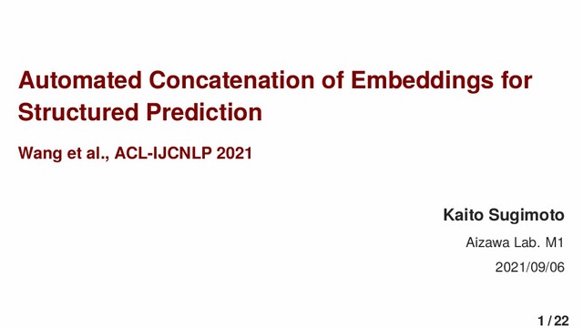 Automated Concatenation of Embeddings for
Structured Prediction
Wang et al., ACL-IJCNLP 2021
Kaito Sugimoto
Aizawa Lab. M1
2021/09/06
1 / 22
