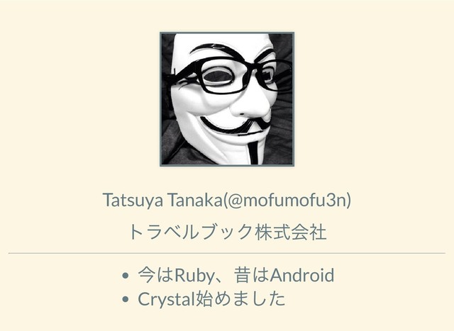 Tatsuya Tanaka(@mofumofu3n)
トラベルブック株式会社
今はRuby
、昔はAndroid
Crystal
始めました
