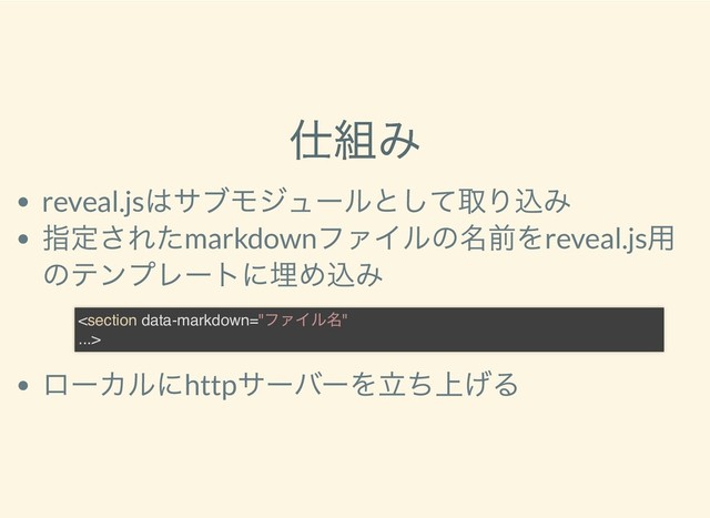 仕組み
仕組み
reveal.js
はサブモジュールとして取り込み
指定されたmarkdown
ファイルの名前をreveal.js
用
のテンプレートに埋め込み
ローカルにhttp
サーバーを立ち上げる

