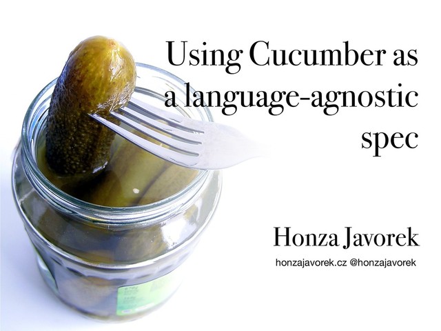 Using Cucumber as
a language-agnostic
spec
honzajavorek.cz @honzajavorek
Honza Javorek
