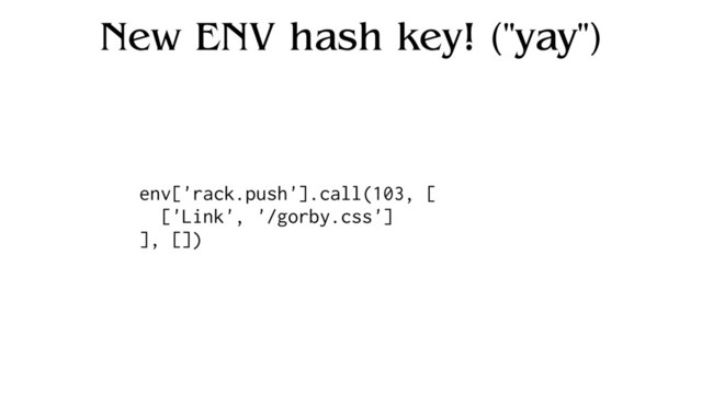 New ENV hash key! ("yay")
env['rack.push'].call(103, [
['Link', '/gorby.css']
], [])
