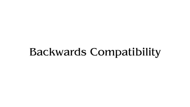 Backwards Compatibility
