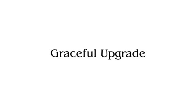 Graceful Upgrade
