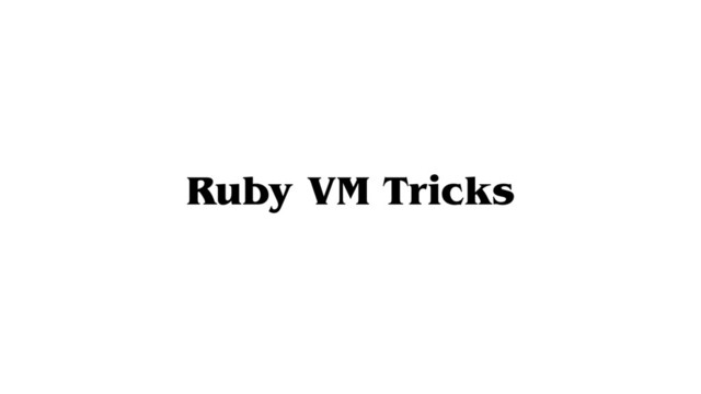 Ruby VM Tricks
