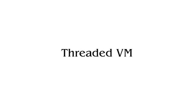 Threaded VM
