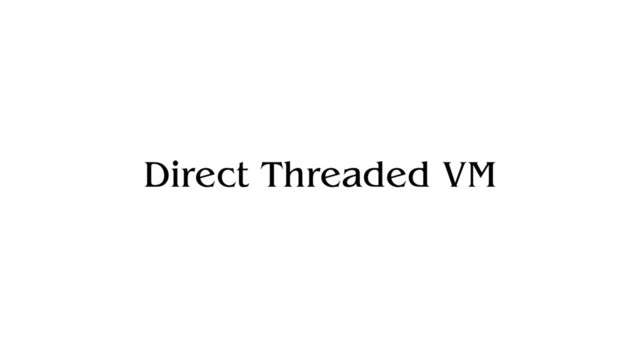 Direct Threaded VM
