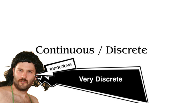 Continuous / Discrete
Very Discrete
tenderlove
