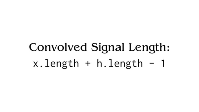 Convolved Signal Length:
x.length + h.length - 1
