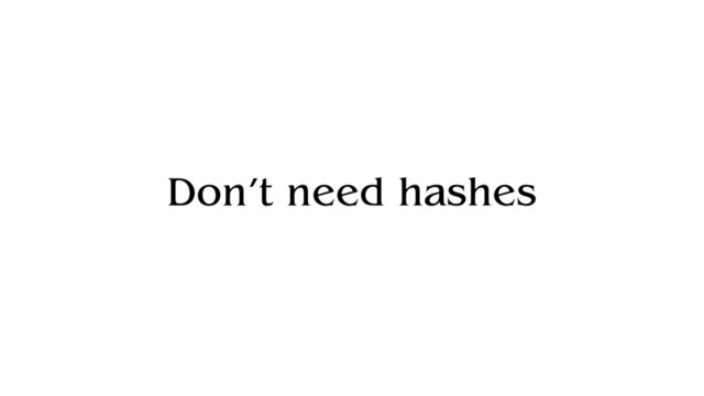 Don’t need hashes
