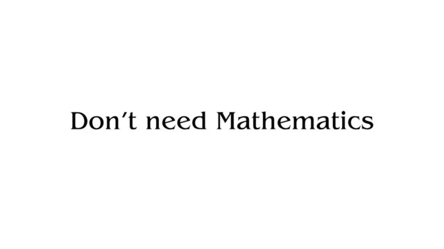 Don’t need Mathematics
