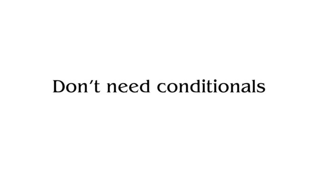 Don’t need conditionals
