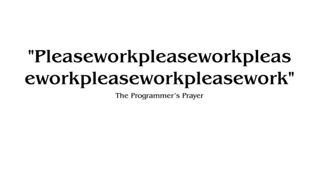 "Pleaseworkpleaseworkpleas
eworkpleaseworkpleasework"
The Programmer’s Prayer
