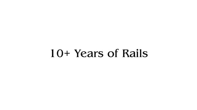 10+ Years of Rails

