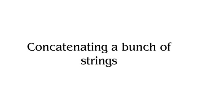 Concatenating a bunch of
strings
