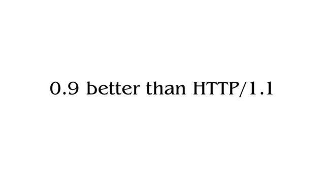 0.9 better than HTTP/1.1
