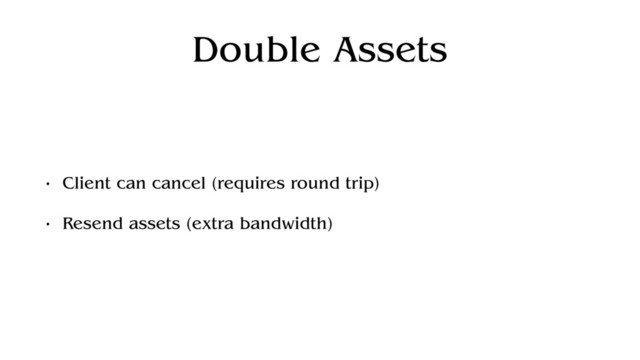 Double Assets
• Client can cancel (requires round trip)
• Resend assets (extra bandwidth)
