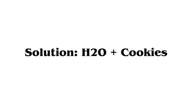 Solution: H2O + Cookies
