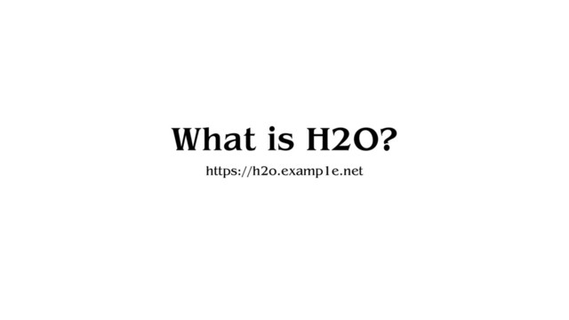What is H2O?
https://h2o.examp1e.net
