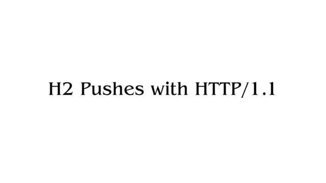 H2 Pushes with HTTP/1.1
