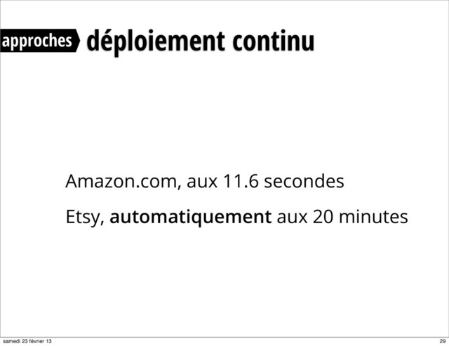 Amazon.com, aux 11.6 secondes
Etsy, automatiquement aux 20 minutes
approches déploiement continu
29
samedi 23 février 13
