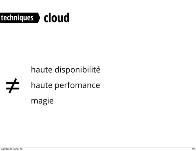 haute disponibilité
haute perfomance
magie
≠
techniques cloud
40
samedi 23 février 13
