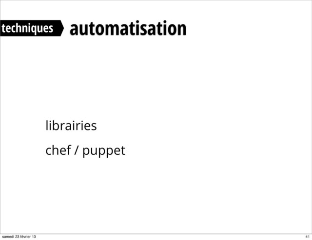 librairies
chef / puppet
automatisation
techniques
41
samedi 23 février 13
