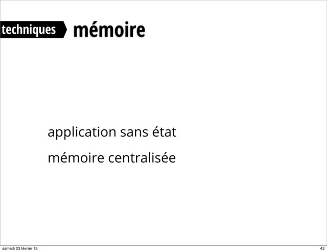 application sans état
mémoire centralisée
mémoire
techniques
42
samedi 23 février 13
