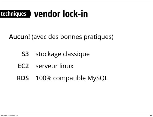 S3
EC2
RDS
vendor lock-in
Aucun! (avec des bonnes pratiques)
stockage classique
serveur linux
100% compatible MySQL
techniques
49
samedi 23 février 13
