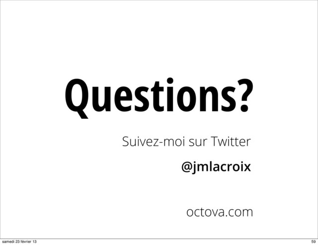 Questions?
octova.com
Suivez-moi sur Twitter
@jmlacroix
59
samedi 23 février 13
