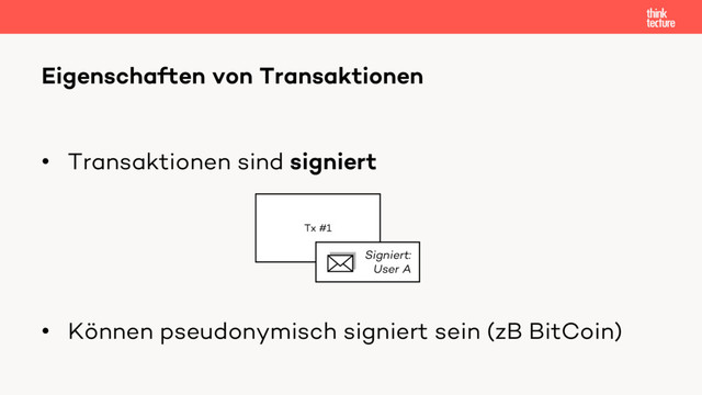 • Transaktionen sind signiert
Eigenschaften von Transaktionen
Tx #1
Signiert:
User A
• Können pseudonymisch signiert sein (zB BitCoin)
