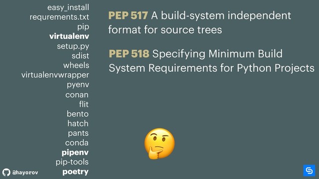 @hayorov
easy_install
requrements.txt
pip
virtualenv

PEP 517 A build-system independent
format for source trees
PEP 518 Specifying Minimum Build
System Requirements for Python Projects
setup.py
sdist
wheels
virtualenvwrapper
pyenv
conan
flit
bento
hatch
pants
conda
pipenv
pip-tools
poetry
