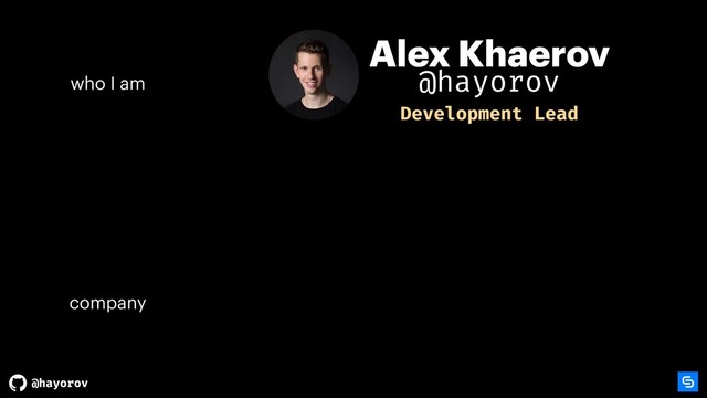 @hayorov
Alex Khaerov
company
who I am
Development Lead
@hayorov

