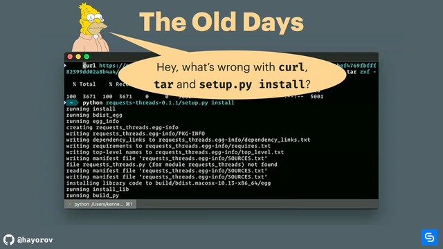 @hayorov
The Old Days
Hey, what’s wrong with curl,
tar and setup.py install?

