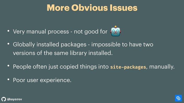 @hayorov
More Obvious Issues
• Very manual process - not good for
• Globally installed packages - impossible to have two
versions of the same library installed.
• People often just copied things into site-packages, manually.
• Poor user experience.

