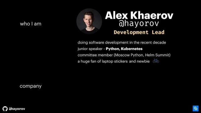 @hayorov
Alex Khaerov
company
who I am
Development Lead
doing software development in the recent decade
junior speaker - Python, Kubernetes
committee member (Moscow Python, Helm Summit)
a huge fan of laptop stickers and newbie
@hayorov

