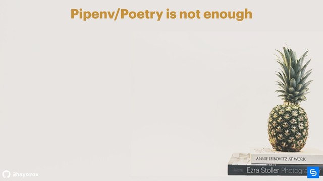 @hayorov
Pipenv/Poetry is not enough
