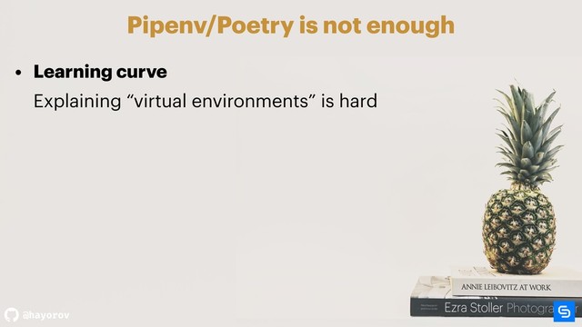 @hayorov
Pipenv/Poetry is not enough
• Learning curve  
Explaining “virtual environments” is hard 
 
