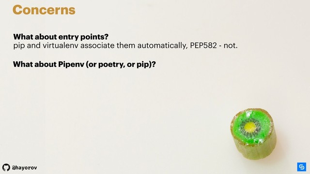 @hayorov
Concerns
What about entry points? 
pip and virtualenv associate them automatically, PEP582 - not.
What about Pipenv (or poetry, or pip)?
