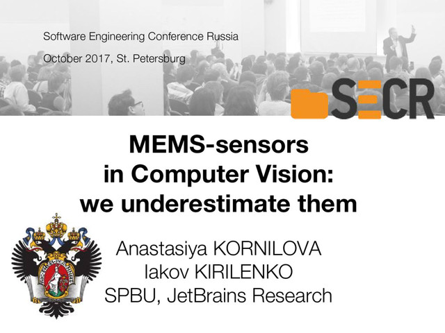MEMS-sensors
in Computer Vision:
we underestimate them
Anastasiya KORNILOVA
Iakov KIRILENKO
SPBU, JetBrains Research
Software Engineering Conference Russia
October 2017, St. Petersburg
