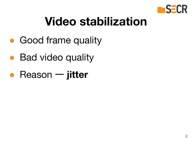 Video stabilization
● Good frame quality
● Bad video quality
● Reason ー jitter
2
