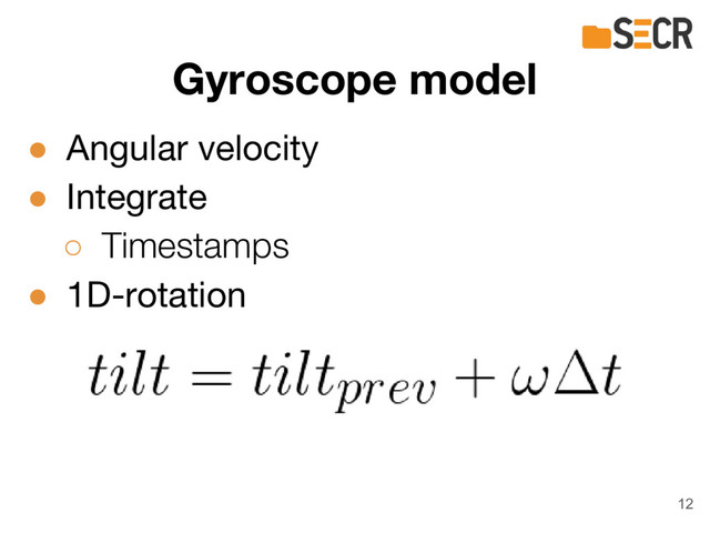 ● Angular velocity
● Integrate
○ Timestamps
● 1D-rotation
Gyroscope model
12
