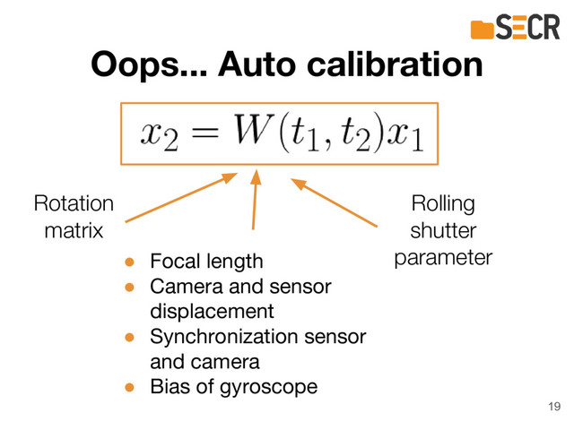 Oops... Auto calibration
Rotation
matrix
Rolling
shutter
parameter
● Focal length
● Camera and sensor
displacement
● Synchronization sensor
and camera
● Bias of gyroscope
19
