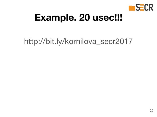 Example. 20 usec!!!
20
http://bit.ly/kornilova_secr2017
