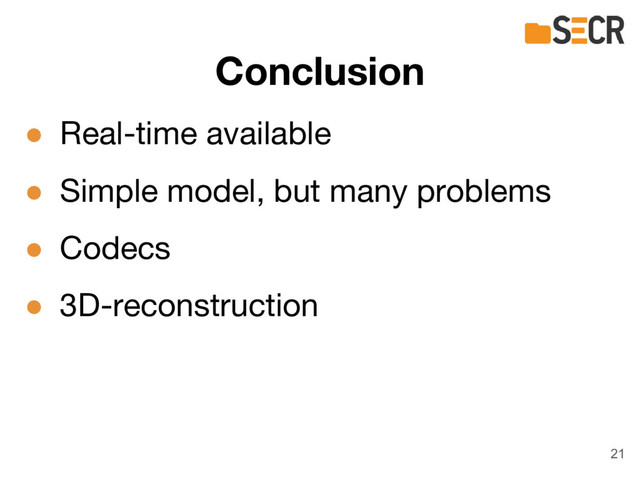 ● Real-time available
● Simple model, but many problems
● Codecs
● 3D-reconstruction
Conclusion
21
